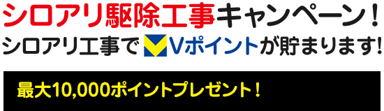 シロアリ駆除工事キャンペーン!シロアリ工事でTポイントが貯まります!通常、工事金額（税抜）10,000円で 50ポイント→100ポイント最大10,000ポイントプレゼント!