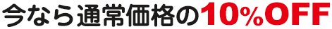 今なら通常価格の10%OFF